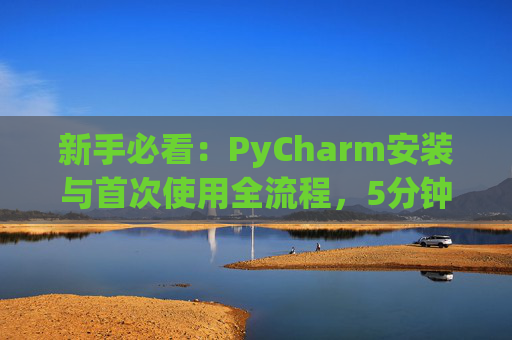 新手必看：PyCharm安装与首次使用全流程，5分钟快速上手